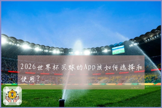 2026世界杯买球的App该如何选择和使用？