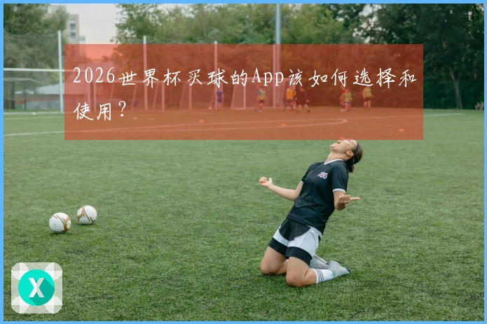 2026世界杯买球的App该如何选择和使用？