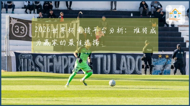2026世界杯竞猜平台分析：谁将成为赢家的最佳选择