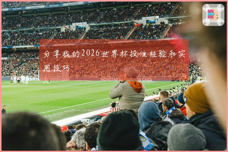 分享我的2026世界杯投注经验和实用技巧
