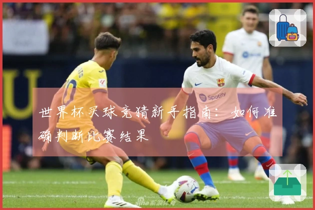 世界杯买球竞猜新手指南：如何准确判断比赛结果